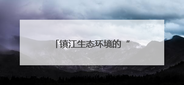 镇江生态环境的“家底”和现状如何？权威答案来了！