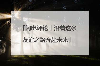 闪电评论丨沿着这条友谊之路奔赴未来