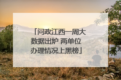 问政江西一周大数据出炉 两单位办理情况上黑榜