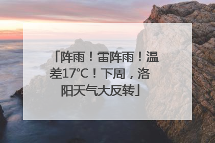 阵雨！雷阵雨！温差17℃！下周，洛阳天气大反转