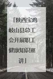 陕西宝鸡岐山县总工会开展职工健康知识巡讲