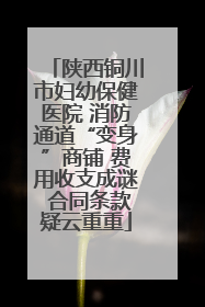 陕西铜川市妇幼保健医院 消防通道“变身”商铺 费用收支成谜 合同条款疑云重重
