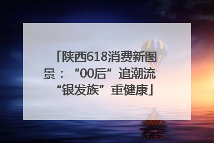 陕西618消费新图景：“00后”追潮流 “银发族”重健康