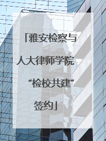 雅安检察与人大律师学院“检校共建”签约