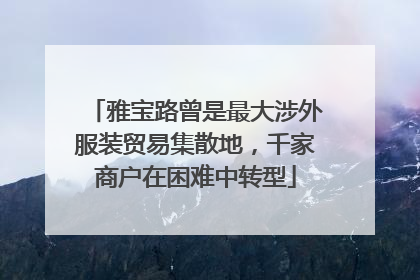 雅宝路曾是最大涉外服装贸易集散地，千家商户在困难中转型