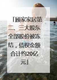 顾家家居第二、三大股东全部股份被冻结，债权金额合计约20亿元