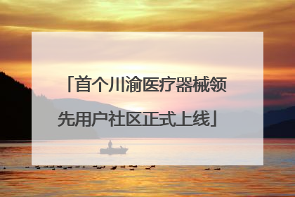 首个川渝医疗器械领先用户社区正式上线