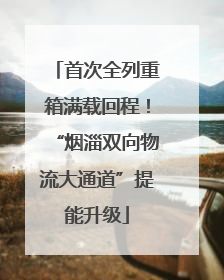 首次全列重箱满载回程！“烟淄双向物流大通道”提能升级