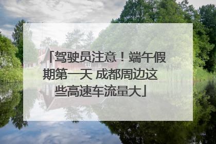 驾驶员注意！端午假期第一天 成都周边这些高速车流量大