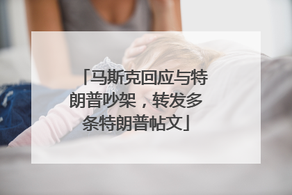马斯克回应与特朗普吵架，转发多条特朗普帖文