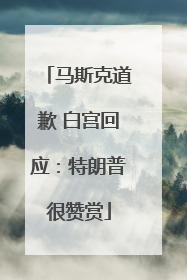 马斯克道歉 白宫回应：特朗普很赞赏