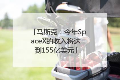 马斯克：今年SpaceX的收入将达到155亿美元
