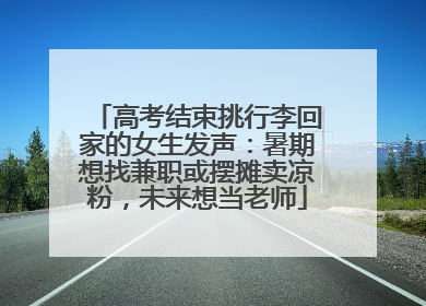 高考结束挑行李回家的女生发声：暑期想找兼职或摆摊卖凉粉，未来想当老师