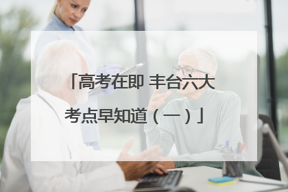 高考在即 丰台六大考点早知道（一）