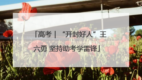 高考｜“开封好人”王六勇 坚持助考学雷锋