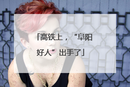 高铁上，“阜阳好人”出手了