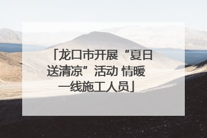 龙口市开展“夏日送清凉”活动 情暖一线施工人员