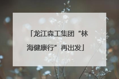 龙江森工集团“林海健康行”再出发