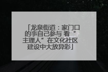 龙泉街道：家门口的事自己参与 看“主理人”在文化社区建设中大放异彩