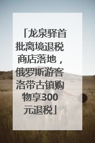 龙泉驿首批离境退税商店落地，俄罗斯游客洛带古镇购物享300元退税