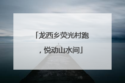 龙西乡荧光村跑，悦动山水间