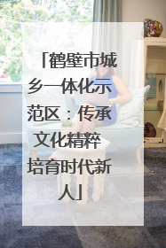 鹤壁市城乡一体化示范区：传承文化精粹 培育时代新人