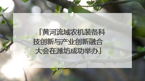 黄河流域农机装备科技创新与产业创新融合大会在潍坊成功举办
