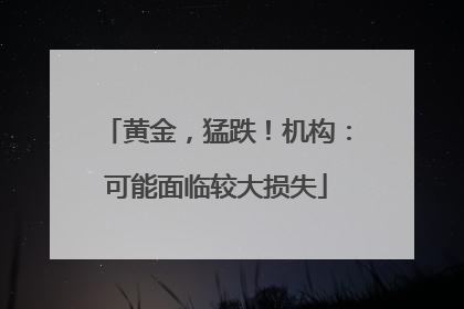 黄金，猛跌！机构：可能面临较大损失