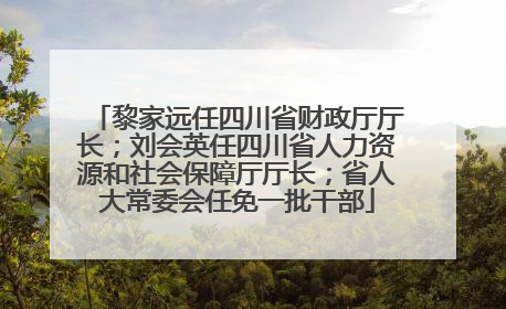 黎家远任四川省财政厅厅长；刘会英任四川省人力资源和社会保障厅厅长；省人大常委会任免一批干部