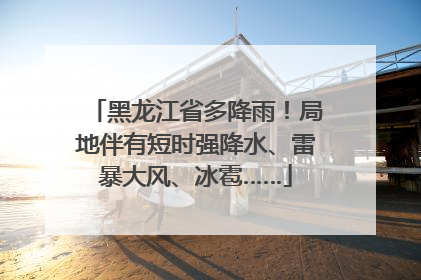 黑龙江省多降雨！局地伴有短时强降水、雷暴大风、冰雹……