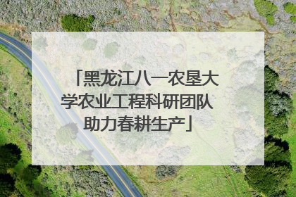 黑龙江八一农垦大学农业工程科研团队助力春耕生产