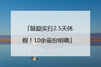 鼓励实行2.5天休假！10余省份明确