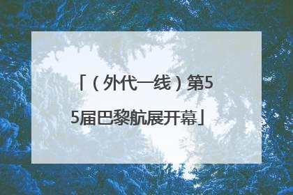 （外代一线）第55届巴黎航展开幕