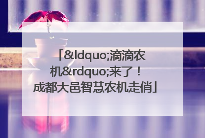 “滴滴农机”来了！成都大邑智慧农机走俏