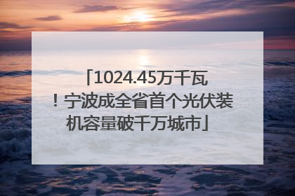 1024.45万千瓦！宁波成全省首个光伏装机容量破千万城市