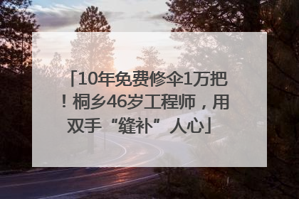 10年免费修伞1万把！桐乡46岁工程师，用双手“缝补”人心