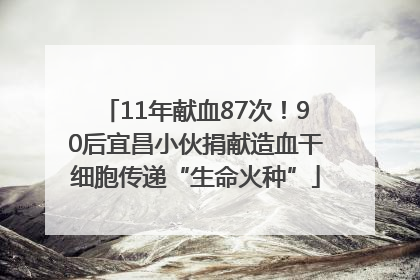 11年献血87次！90后宜昌小伙捐献造血干细胞传递“生命火种”