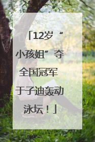 12岁“小孩姐”夺全国冠军 于子迪轰动泳坛！