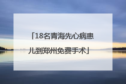 18名青海先心病患儿到郑州免费手术