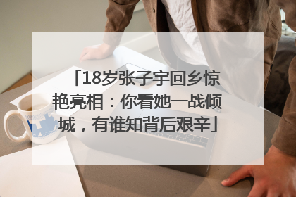 18岁张子宇回乡惊艳亮相：你看她一战倾城，有谁知背后艰辛
