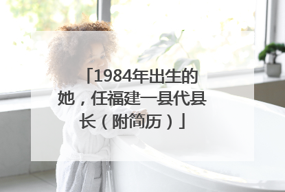 1984年出生的她，任福建一县代县长（附简历）