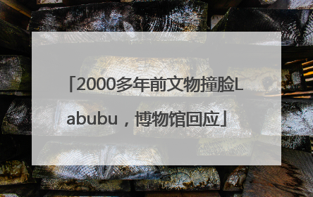 2000多年前文物撞脸Labubu，博物馆回应