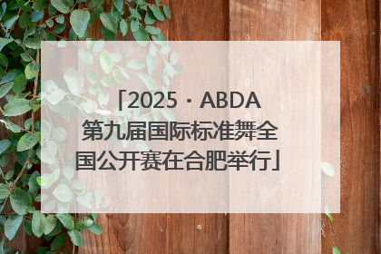 2025・ABDA 第九届国际标准舞全国公开赛在合肥举行