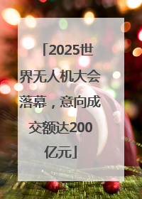 2025世界无人机大会落幕，意向成交额达200亿元
