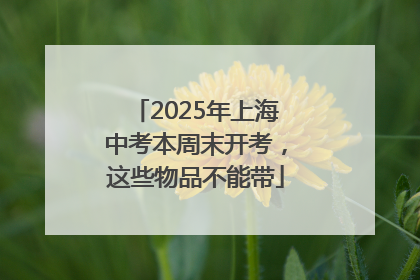 2025年上海中考本周末开考，这些物品不能带