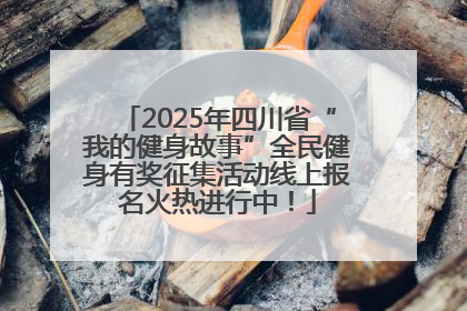 2025年四川省“我的健身故事”全民健身有奖征集活动线上报名火热进行中！