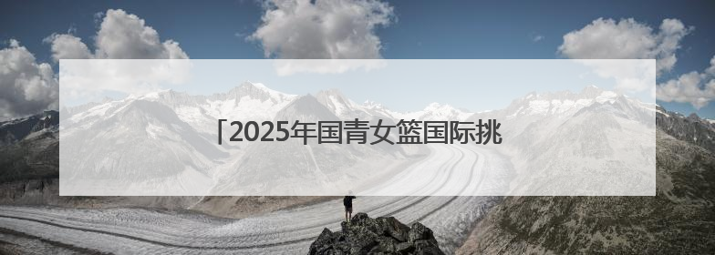 2025年国青女篮国际挑战赛（十堰赛区）圆满收官