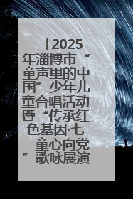 2025年淄博市“童声里的中国”少年儿童合唱活动暨“传承红色基因·七一童心向党”歌咏展演举行