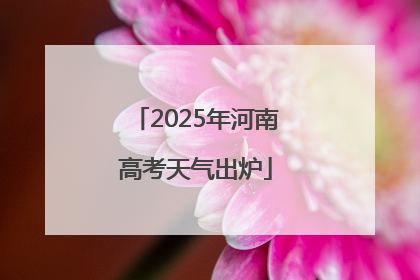 2025年河南高考天气出炉
