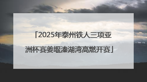 2025年泰州铁人三项亚洲杯赛姜堰溱湖湾高燃开赛